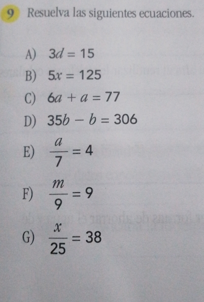 9》 Resuelva las siguientes ecuaciones. 
A) 3d=15
B) 5x=125
C) 6a+a=77
D) 35b-b=306
E)  a/7 =4
F)  m/9 =9
G)  x/25 =38