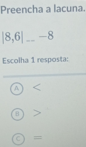 Preencha a lacuna.
|8,6|_ -8 _
Escolha 1 resposta:
A
B
C =