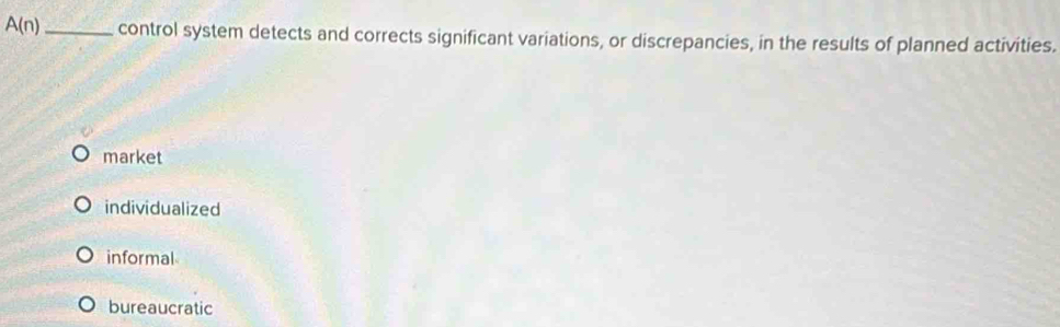 A(n) _ control system detects and corrects significant variations, or discrepancies, in the results of planned activities.
market
individualized
informal
bureaucratic