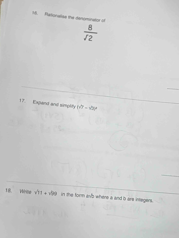 Rationalise the denominator of
 8/sqrt(2) 
17. Expand and simplify (sqrt(7)-sqrt(3))^2
18. Write sqrt(11)+sqrt(99) in the form a_1/b where a and b are integers.