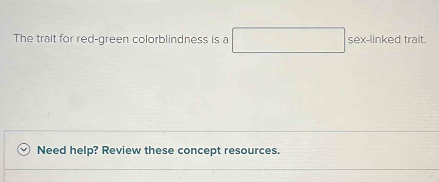 The trait for red-green colorblindness is a □ sex-linkedtrait. 
Need help? Review these concept resources.