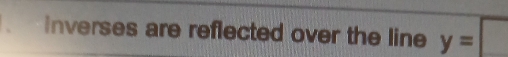 inverses are reflected over the line y=□