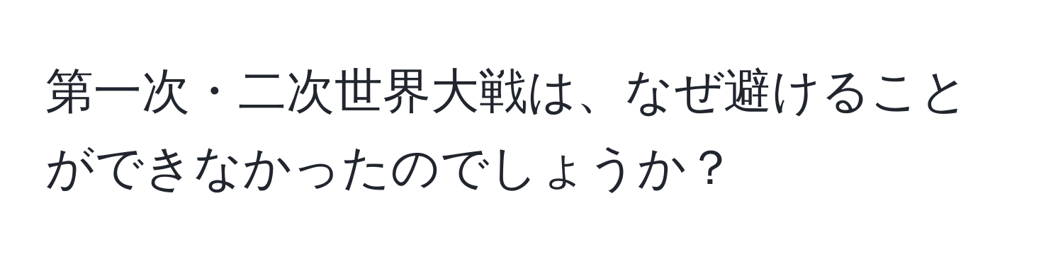 第一次・二次世界大戦は、なぜ避けることができなかったのでしょうか？