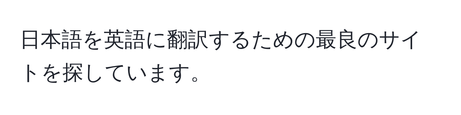 日本語を英語に翻訳するための最良のサイトを探しています。