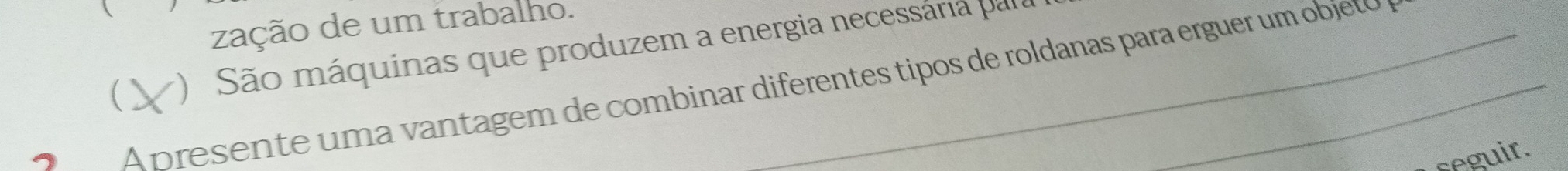 zação de um trabalho. 
( ) São máquinas que produzem a energia necessária para 
2 A presente uma vantagem de combinar diferentes tipos de roldanas para erguer um objeto 
seguir.