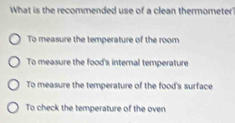 What is the recommended use of a clean thermometer?
To measure the temperature of the room
To measure the food's internal temperature
To measure the temperature of the food's surface
To check the temperature of the oven