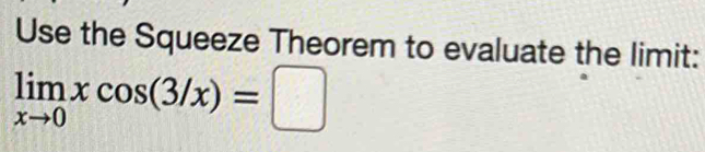 Use the Squeeze Theorem to evaluate the limit:
limlimits _xto 0xcos (3/x)=□
