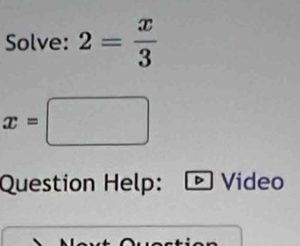 Solve: 2= x/3 
x=□
Question Help: Video