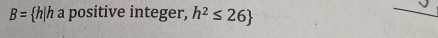 B= h|h a positive integer, h^2≤ 26