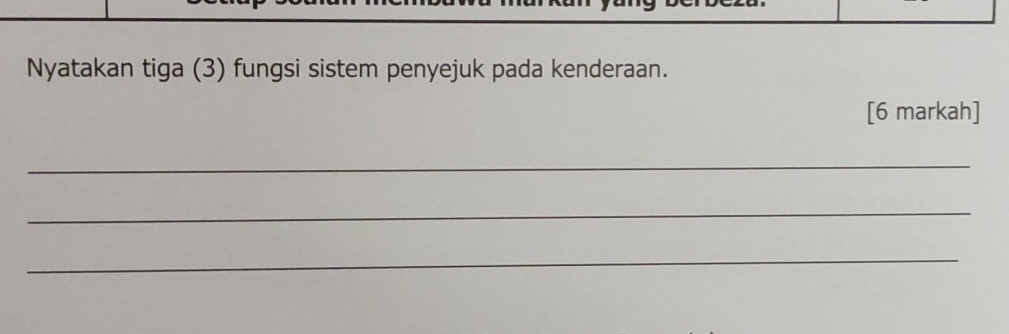 Nyatakan tiga (3) fungsi sistem penyejuk pada kenderaan. 
[6 markah] 
_ 
_ 
_