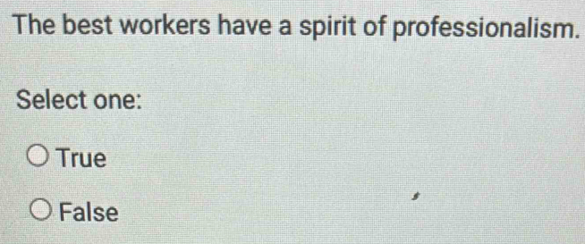 The best workers have a spirit of professionalism.
Select one:
True
False