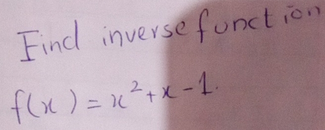 Find inverse function
f(x)=x^2+x-1.