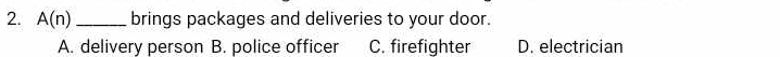 A(n) _brings packages and deliveries to your door.
A. delivery person B. police officer C. firefighter D. electrician