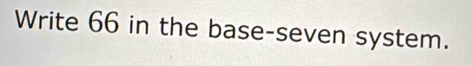 Write 66 in the base-seven system.