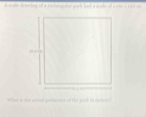 A scade draving of a rectangular park had a seale of s cm=120m. 
What is the actual perimeter of the park in meters?