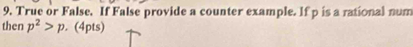 True or False. If False provide a counter example. If p is a rational num 
then p^2>p. (4pts)