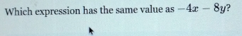 Which expression has the same value as -4x-8y