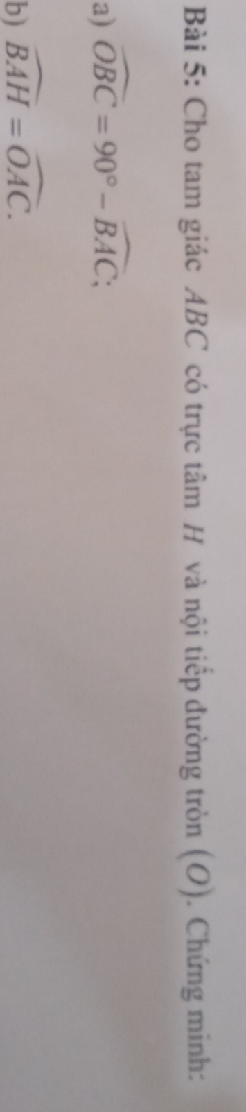 Cho tam giác ABC có trực tâm H và nội tiếp đường tròn (O). Chứng minh: 
a) widehat OBC=90°-widehat BAC; 
b) widehat BAH=widehat OAC.