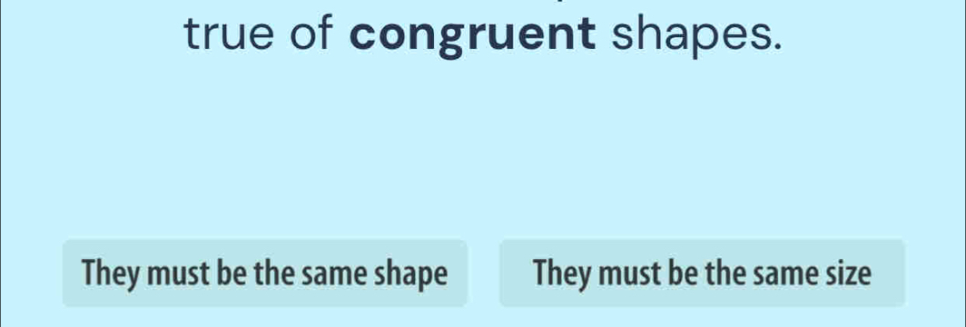 true of congruent shapes.
They must be the same shape They must be the same size