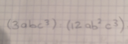 (3abc^3):(12ab^2c^3)