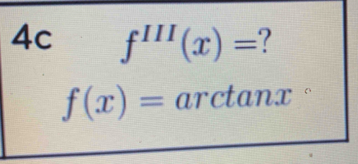 4c f^(III)(x)= ?
f(x)= arctanx