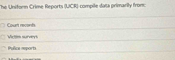 The Uniform Crime Reports (UCR) compile data primarily from:
Court records
Victim surveys
Police reports