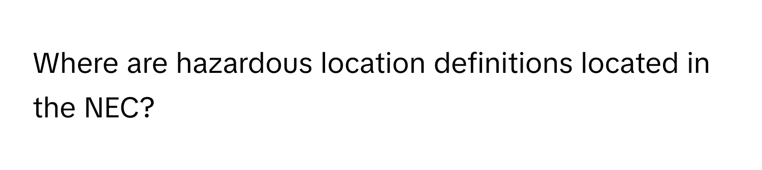 Where are hazardous location definitions located in the NEC?