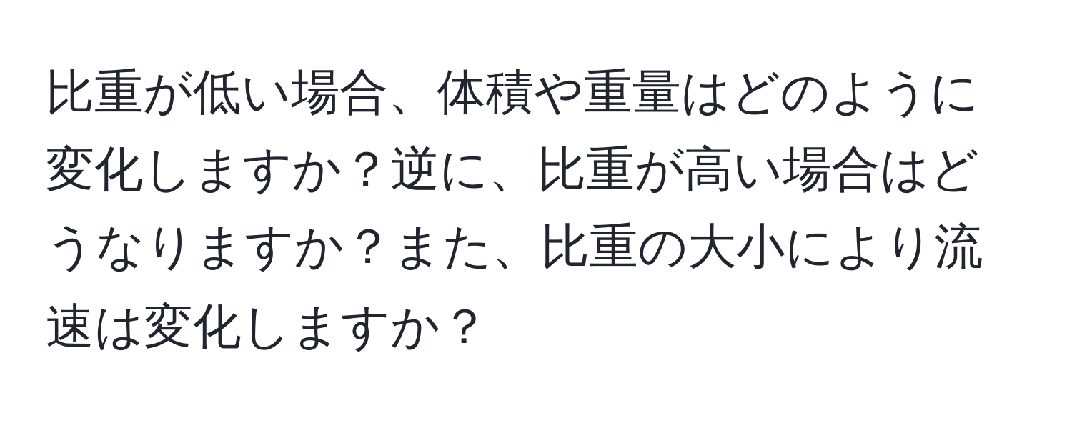 比重が低い場合、体積や重量はどのように変化しますか？逆に、比重が高い場合はどうなりますか？また、比重の大小により流速は変化しますか？