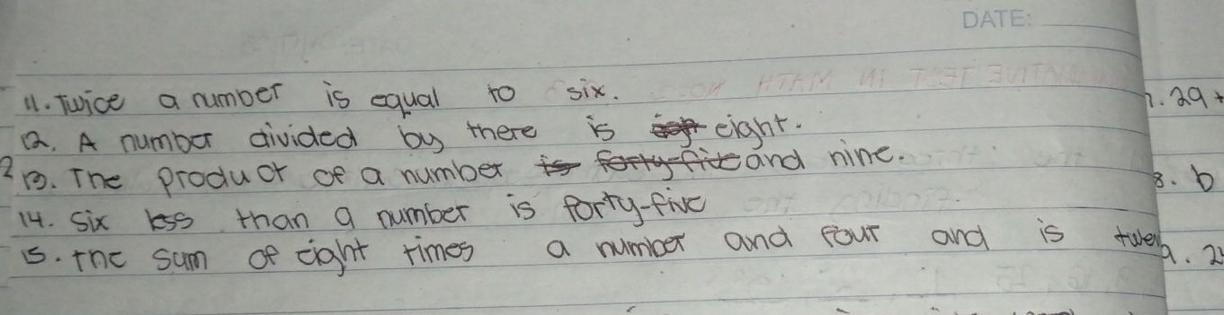 Tuice a number is equal to six.
h. 29+
a. A number divided by there is eight.
tand nine.
1. The product of a number 8. b
14. Six lss than a number is forty-five
5. the sum of eight times a number and four and is twen A. 25