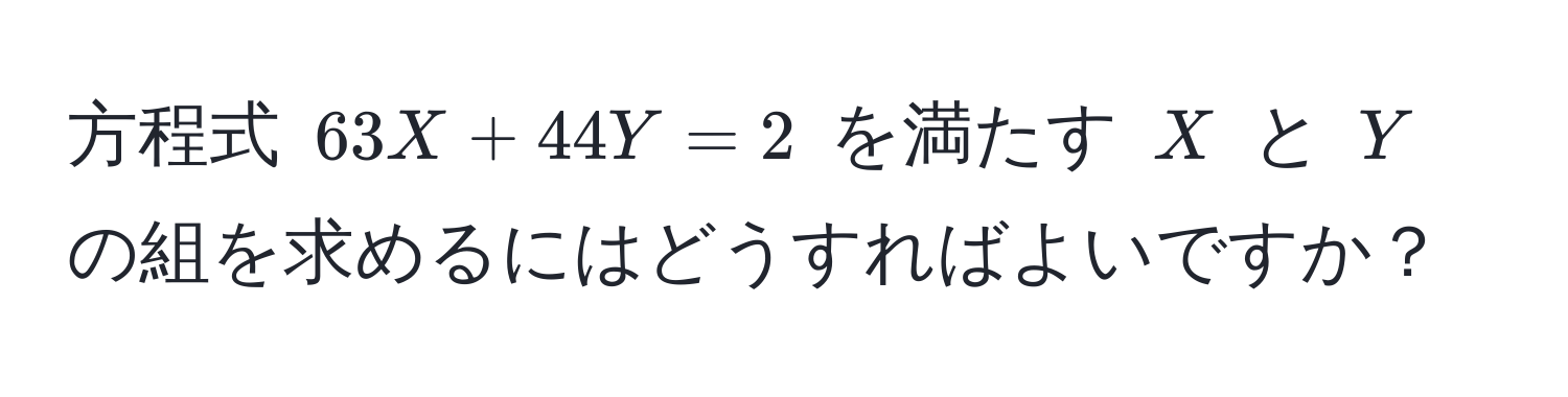 方程式 $63X + 44Y = 2$ を満たす $X$ と $Y$ の組を求めるにはどうすればよいですか？