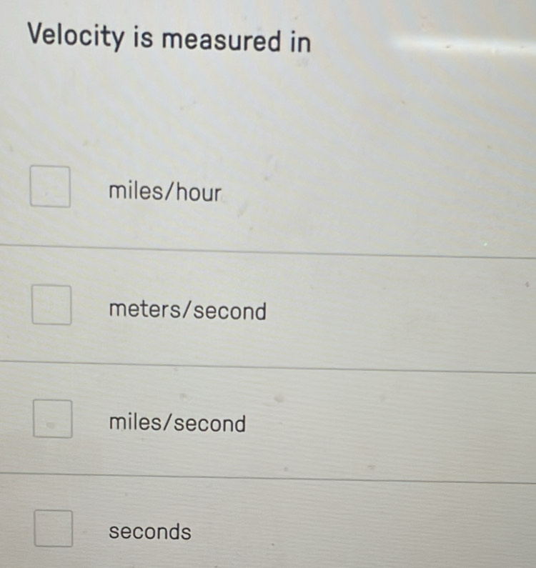 Velocity is measured in
miles/hour
meters/second
miles/second
seconds