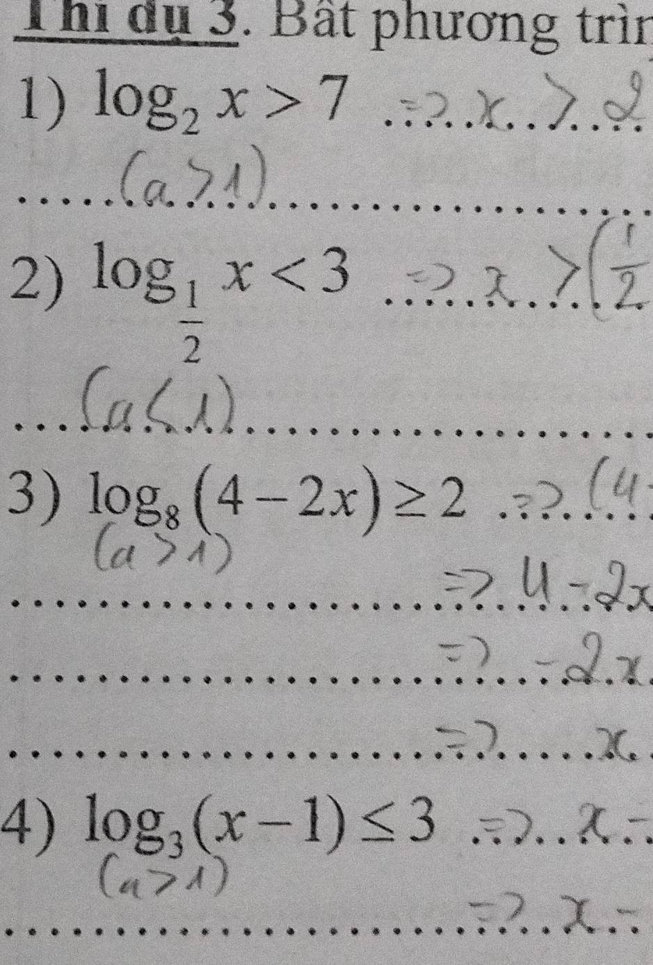 Thi dụ 3. Bất phương trìn 
1) log _2x>7 _ 
_ 
_ 
2) log _ 1/2 x<3</tex> _ 
_ 
_ 
_ 
3) log _8(4-2x)≥ 2 _ 
_ 
_ 
_ 
4) log _3(x-1)≤ 3 _ 
_ 
_