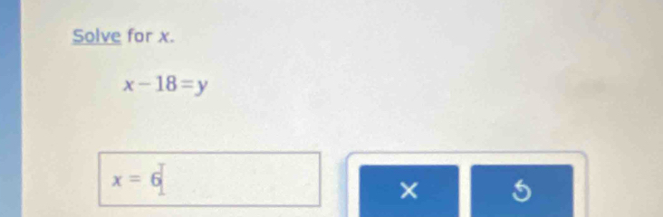 Solve for x.
x-18=y
x=6
×
