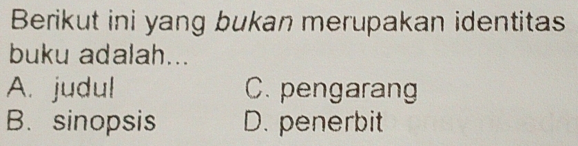 Berikut ini yang bukan merupakan identitas
buku adalah...
A. judul C. pengarang
B. sinopsis D. penerbit