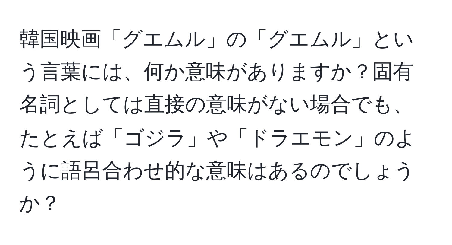 韓国映画「グエムル」の「グエムル」という言葉には、何か意味がありますか？固有名詞としては直接の意味がない場合でも、たとえば「ゴジラ」や「ドラエモン」のように語呂合わせ的な意味はあるのでしょうか？