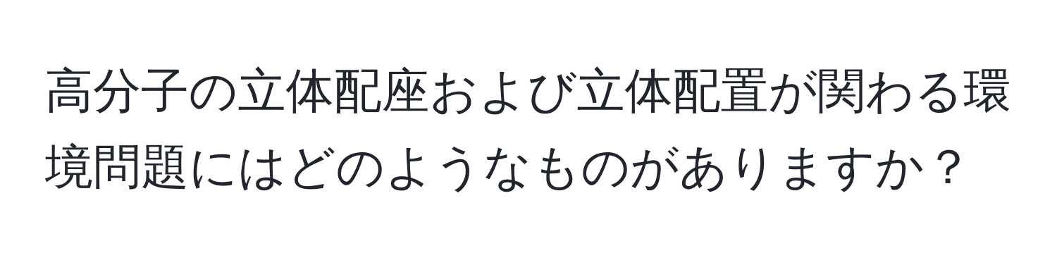 高分子の立体配座および立体配置が関わる環境問題にはどのようなものがありますか？