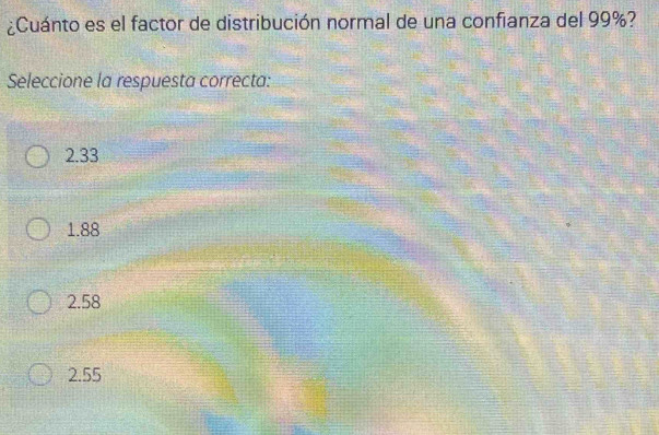 ¿Cuánto es el factor de distribución normal de una confianza del 99%?
Seleccione la respuesta correcta:
2.33
1.88
2.58
2.55