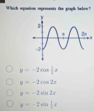 Which equation represents the graph below?
-x
y=-2cos  1/2 x
y=-2cos 2x
y=-2sin 2x
y=-2sin  1/2 x