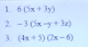 6(5x+3y)
2. -3(5x-y+3z)
3. (4x+5)(2x-6)