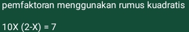 pemfaktoran menggunakan rumus kuadratis
10X(2-X)=7