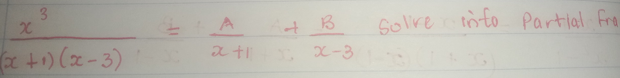  x^3/(x+1)(x-3) = A/x+1 + B/x-3 
solve into Partial Fro