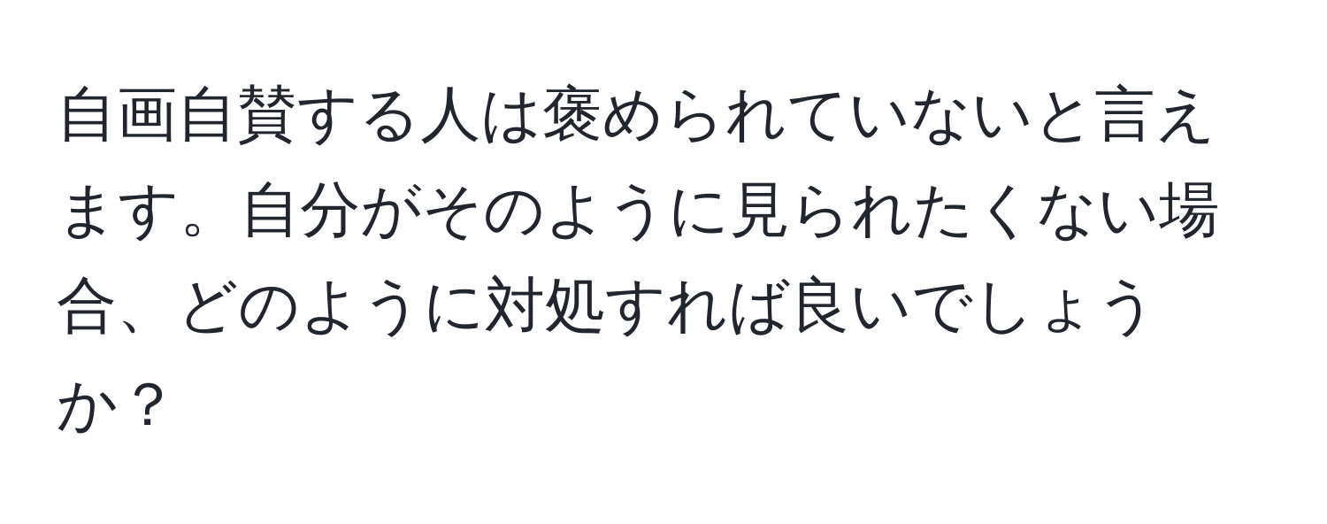 自画自賛する人は褒められていないと言えます。自分がそのように見られたくない場合、どのように対処すれば良いでしょうか？