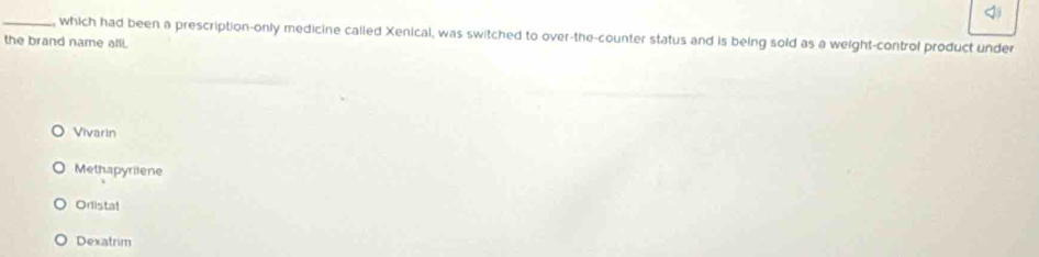 which had been a prescription-only medicine called Xenical, was switched to over-the-counter status and is being sold as a weight-control product under
the brand name alli.
Vivarin
Methapyrilene
Orlistal
Dexatrim