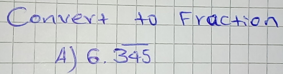 Convert to Fraction 
A) 6.overline 345