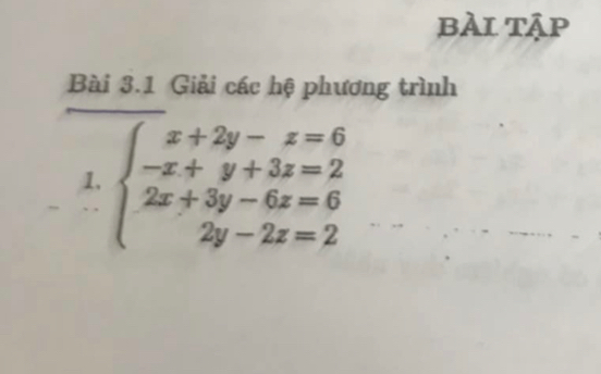 bÀi tập 
Bài 3.1 Giải các hệ phương trình 
1. beginarrayl x+2y-z=6 -x+y+3z=2 2x+3y-6z=6 2y-2z=2endarray.