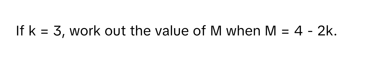 If k = 3, work out the value of M when M = 4 - 2k.