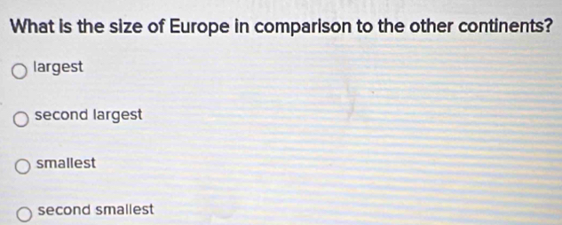 What is the size of Europe in comparison to the other continents?
largest
second largest
smallest
second smallest