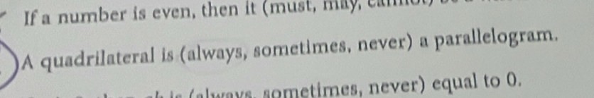 If a number is even, then it (must, mly, camo
A quadrilateral is (always, sometimes, never) a parallelogram.
(always, sometimes, never) equal to 0.