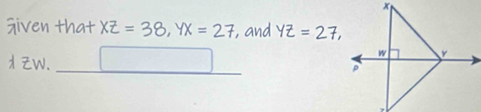 given that XZ=38, YX=27 , and YZ=27, 
W.