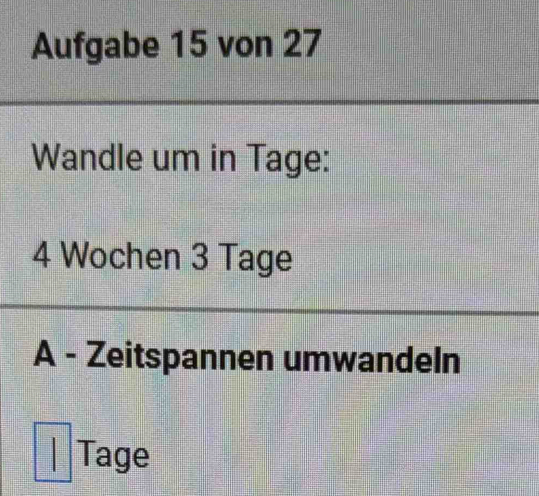 Aufgabe 15 von 27
Wandle um in Tage:
4 Wochen 3 Tage 
A - Zeitspannen umwandeln 
Tage